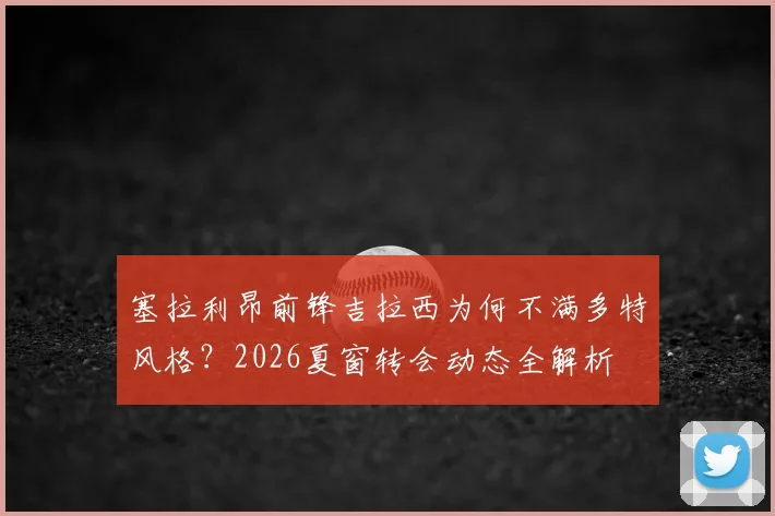 塞拉利昂前锋吉拉西为何不满多特风格？2026夏窗转会动态全解析