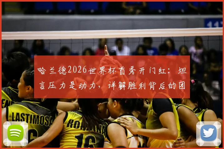 哈兰德2026世界杯首秀开门红：坦言压力是动力，详解胜利背后的团队心态与个人感受
