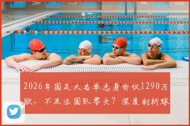 2026年国足大名单总身价仅1290万欧，不及法国队零头？深度剖析球员构成与未来挑战