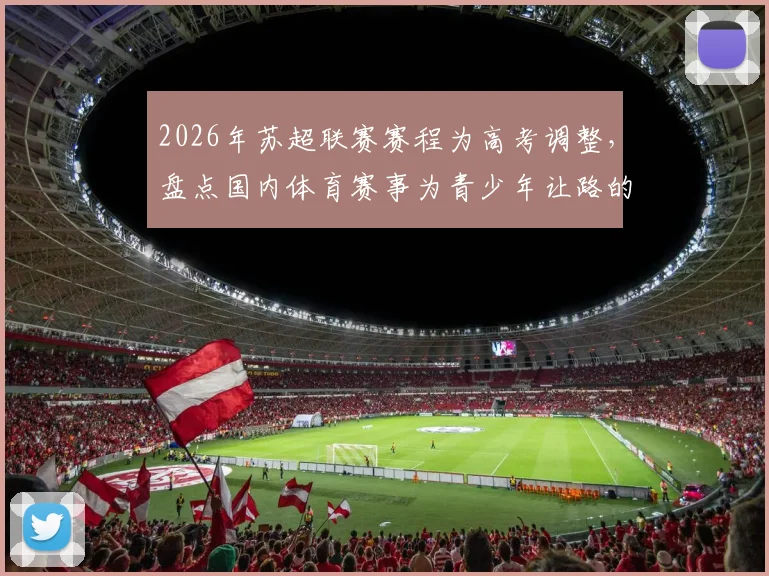 2026年苏超联赛赛程为高考调整,盘点国内体育赛事为青少年让路的暖心案例