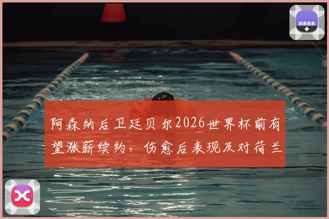 阿森纳后卫廷贝尔2026世界杯前有望涨薪续约，伤愈后表现及对荷兰队影响解析