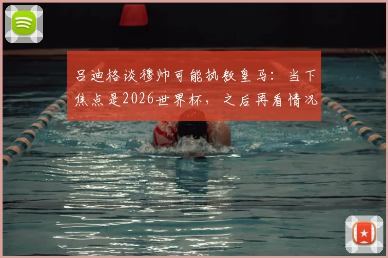 吕迪格谈穆帅可能执教皇马:当下焦点是2026世界杯,之后再看情况