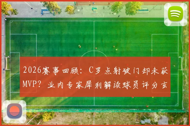 2026赛事回顾：C罗点射破门却未获MVP？业内专家犀利解读球员评分玄机