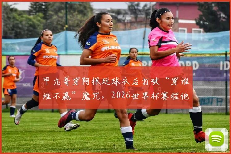 甲亢哥穿阿根廷球衣后打破“穿谁谁不赢”魔咒，2026世界杯赛程他将改穿英格兰队服