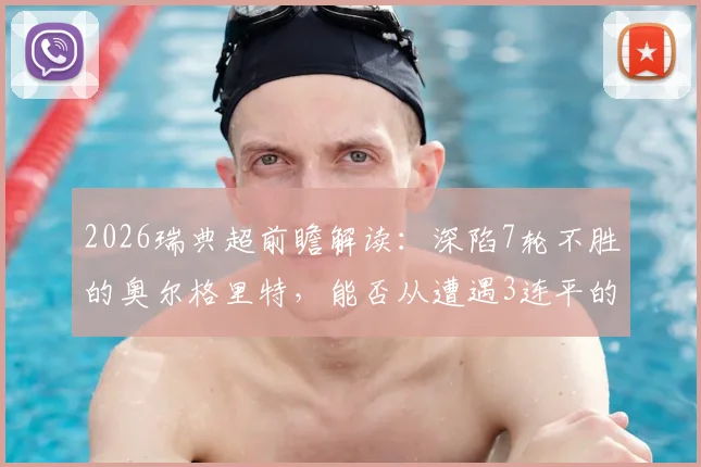 2026瑞典超前瞻解读:深陷7轮不胜的奥尔格里特,能否从遭遇3连平的埃尔夫斯堡身上抢分?