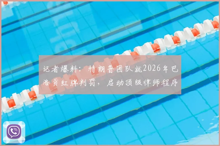 记者爆料:特朗普团队就2026年巴洛贡红牌判罚,启动顶级律师程序引热议