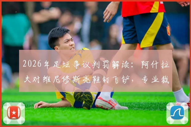 2026年足坛争议判罚解读：阿什拉夫对维尼修斯亮鞋钉飞铲，专业裁判分析网站为何认定应出示红牌？