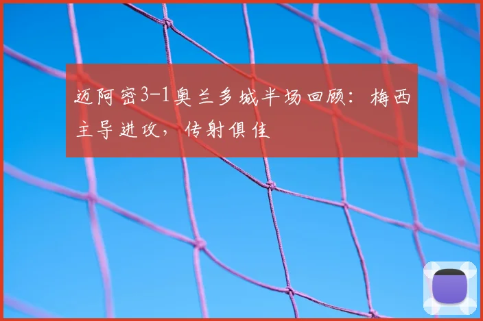 迈阿密3-1奥兰多城半场回顾:梅西主导进攻,传射俱佳