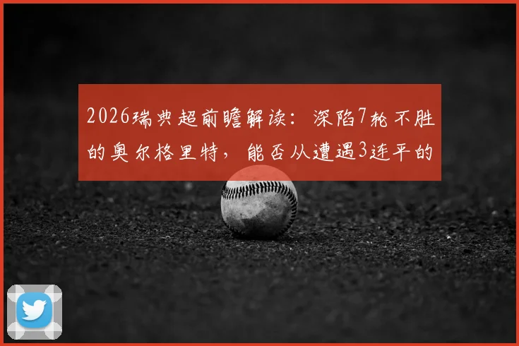 2026瑞典超前瞻解读：深陷7轮不胜的奥尔格里特，能否从遭遇3连平的埃尔夫斯堡身上抢分？