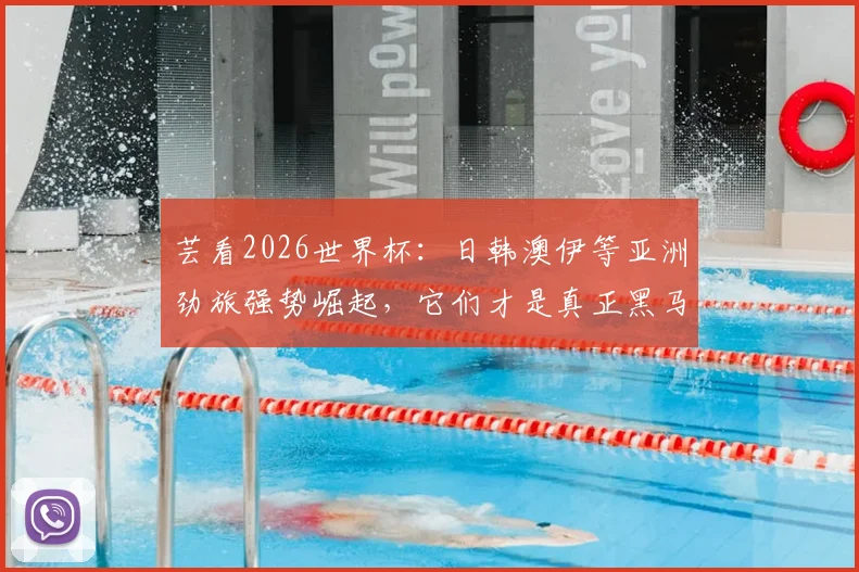 芸看2026世界杯:日韩澳伊等亚洲劲旅强势崛起,它们才是真正黑马?网友:国足我们暂时原谅了