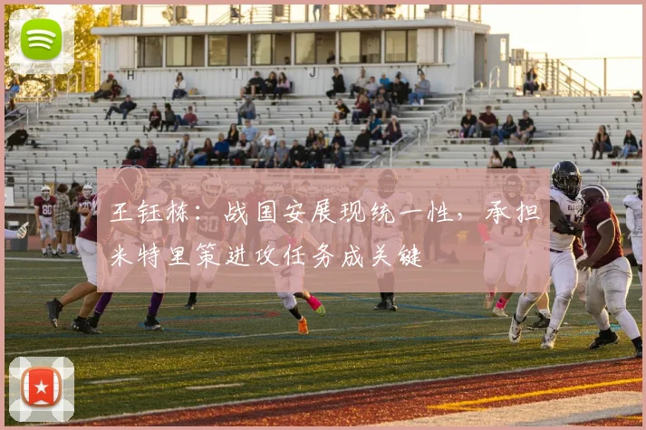 王钰栋:战国安展现统一性,承担米特里策进攻任务成关键