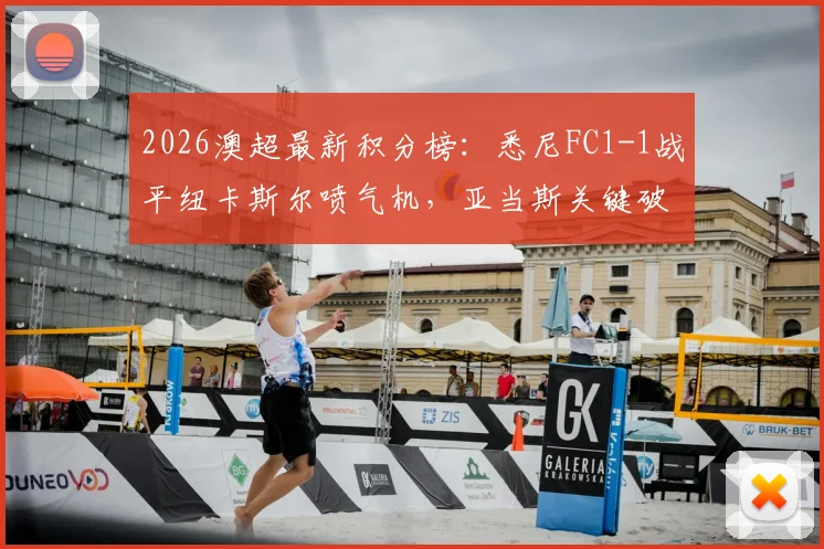 2026澳超最新积分榜：悉尼FC1-1战平纽卡斯尔喷气机，亚当斯关键破门解析及两队赛后深度复盘