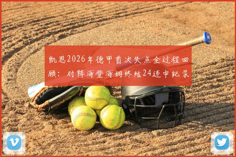 凯恩2026年德甲首次失点全过程回顾：对阵海登海姆终结24连中纪录，数据与影响深度解读