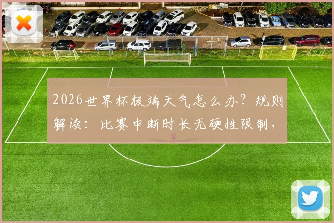 2026世界杯极端天气怎么办？规则解读：比赛中断时长无硬性限制，长时间暂停如何处理